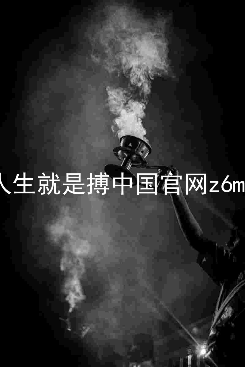 人生就是搏中国官网z6mg