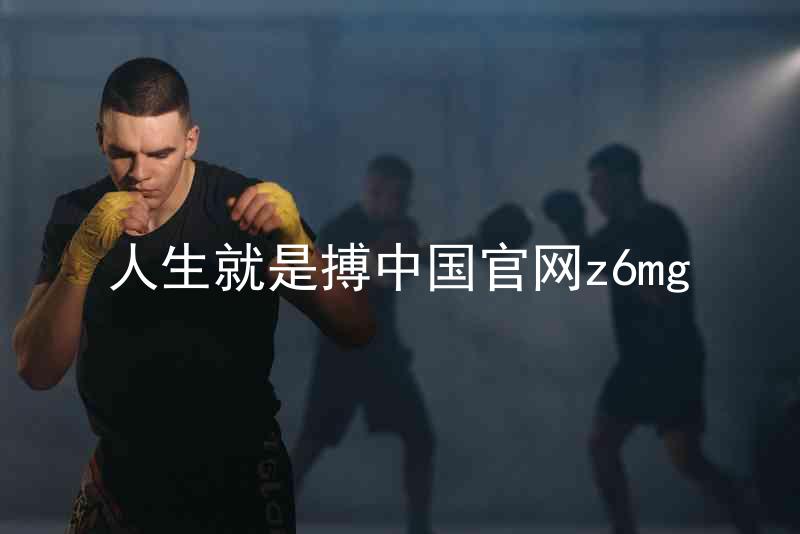 人生就是搏中国官网z6mg