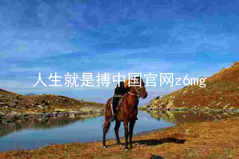 人生就是搏中国官网z6mg