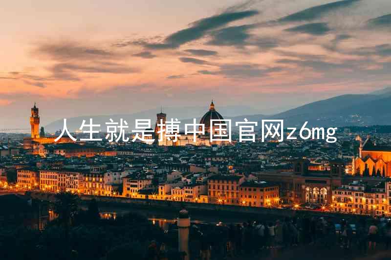 人生就是搏中国官网z6mg